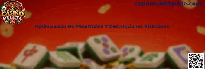 Optimización de metatítulos y descripciones para contenidos informativos de Casino Ruleta